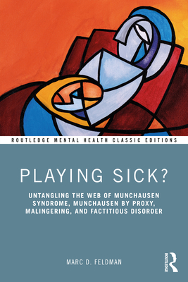Playing Sick?: Untangling the Web of Munchausen Syndrome, Munchausen by Proxy, Malingering, and Factitious Disorder - Feldman, Marc D