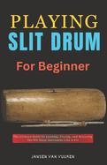 Playing Slit Drum for Beginners: The Ultimate Guide To Learning, Playing, And Mastering The Slit Drum Instrument Like A Pro