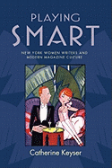 Playing Smart: New York Women Writers and Modern Magazine Culture