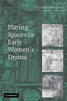 Playing Spaces in Early Women's Drama - Findlay, Alison