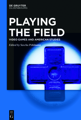 Playing the Field: Video Games and American Studies - Phlmann, Sascha (Editor)