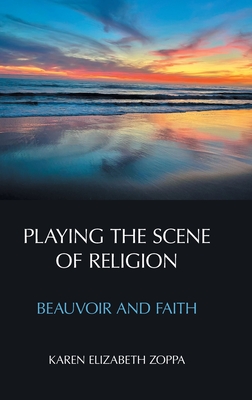 Playing the Scene of Religion: Beauvoir and Faith - Zoppa, Karen Elizabeth