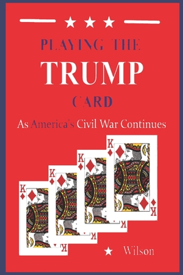 Playing the TRUMP Card: As America's Civil War Continues - Wilson, Daniel