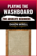 Playing the Washboard for Absolute Beginners: A Step-by-Step Guide to Mastering Washboard Rhythm, Technique, and Timing from Scratch