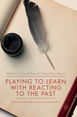 Playing to Learn with Reacting to the Past: Research on High Impact, Active Learning Practices - Watson, C Edward (Editor), and Hagood, Thomas Chase (Editor)