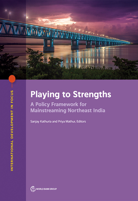 Playing to Strengths: A Policy Framework for Mainstreaming Northeast India - Kathuria, Sanjay (Editor), and Mathur, Priya (Editor)