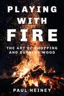 Playing with Fire: The Art of Chopping and Burning Wood