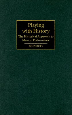 Playing with History: The Historical Approach to Musical Performance - Butt, John