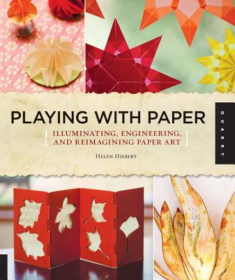 Playing with Paper: Illuminating, Engineering, and Reimagining Paper Art - Hiebert, Helen