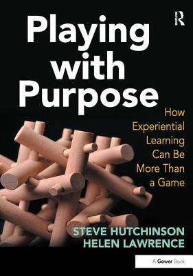 Playing with Purpose: How Experiential Learning Can Be More Than a Game - Hutchinson, Steve, and Lawrence, Helen