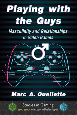 Playing with the Guys: Masculinity and Relationships in Video Games - Ouellette, Marc A, and Kapell, Matthew Wilhelm (Editor)