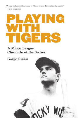 Playing with Tigers: A Minor League Chronicle of the Sixties - Gmelch, George