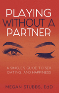 Playing Without a Partner: A Singles' Guide to Sex, Dating, and Happiness