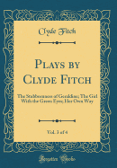 Plays by Clyde Fitch, Vol. 3 of 4: The Stubbornness of Geraldine; The Girl with the Green Eyes; Her Own Way (Classic Reprint)