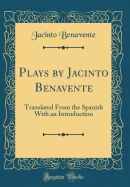 Plays by Jacinto Benavente: Translated from the Spanish with an Introduction (Classic Reprint)