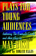 Plays for Young Audiences by Max Bush: An Anthology of Selected Plays for Young Audiences