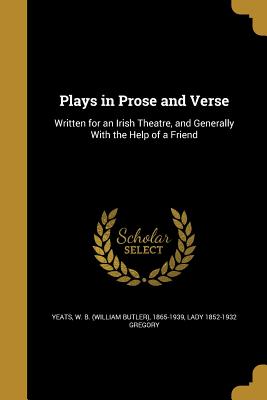 Plays in Prose and Verse - Yeats, William Butler (Creator), and Gregory, Lady 1852-1932