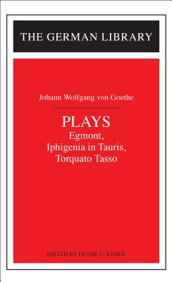 Plays: Johann Wolfgang Von Goethe: Egmont, Iphigenia in Tauris, Torquato Tasso - Ryder, Frank G (Editor)