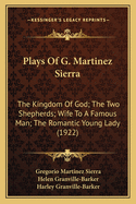 Plays Of G. Martinez Sierra: The Kingdom Of God; The Two Shepherds; Wife To A Famous Man; The Romantic Young Lady (1922)