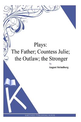 Plays: The Father; Countess Julie; the Outlaw; the Stronger - Strindberg, August