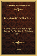 Playtime with the Poets: A Selection of the Best English Poetry, for the Use of Children (1863)