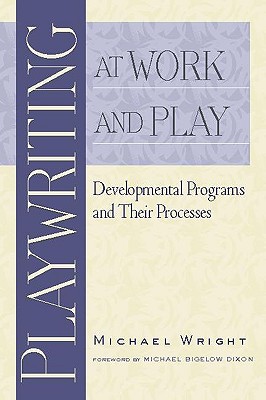 Playwriting at Work and Play: Developmental Programs and Their Processes - Wright, Michael