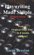 Playwriting Made Simple-Abridged Version: Write an Original Play in 6 weeks or less!