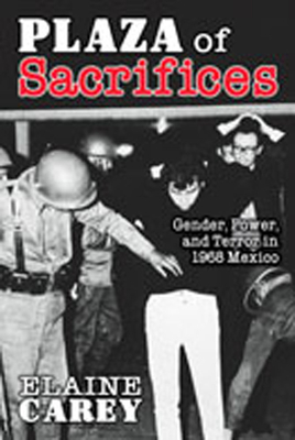 Plaza of Sacrifices: Gender, Power, and Terror in 1968 Mexico - Carey, Elaine