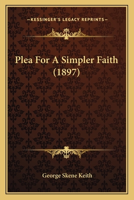 Plea for a Simpler Faith (1897) - Keith, George Skene