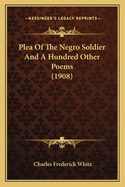 Plea of the Negro Soldier and a Hundred Other Poems (1908) Plea of the Negro Soldier and a Hundred Other Poems (1908)