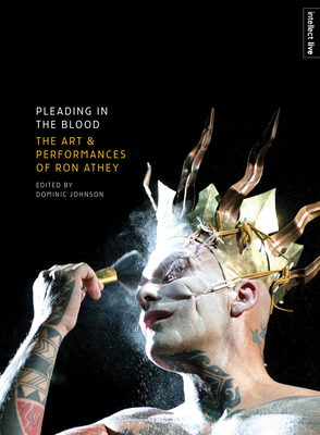 Pleading in the Blood: The Art and Performances of Ron Athey - Johnson, Dominic (Editor), and Hegarty, Antony (Foreword by)