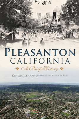 Pleasanton, California: A Brief History - MacLennan, Ken, and Museum on Main