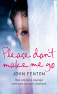 Please Don't Make Me Go: How One Boy's Courage Overcame a Brutal Childhood