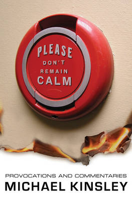 Please Don't Remain Calm: Provocations and Commentaries - Kinsley, Michael