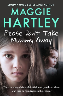 Please Don't Take Mummy Away: The true story of two sisters left cold, frightened, hungry and alone - The Instant Sunday Times Bestseller - Hartley, Maggie