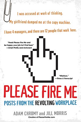 Please Fire Me: Posts from the Revolting Workplace - Chromy, Adam, and Morris, Jill, PH.D., and McNulty, Johnny