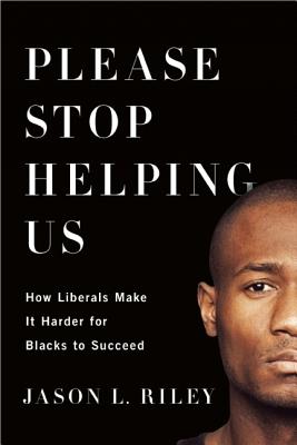 Please Stop Helping Us: How Liberals Make It Harder for Blacks to Succeed - Riley, Jason L
