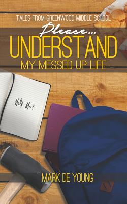 Please... Understand My Messed Up Life - Tales from Greenwood Middle School - De Young, Mark
