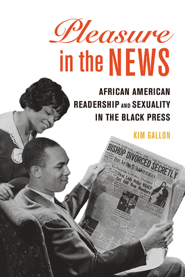 Pleasure in the News: African American Readership and Sexuality in the Black Press Volume 1 - Gallon, Kim