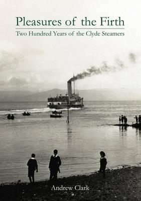 Pleasures of the Firth: Two Hundred Years of the Clyde Steamers 1812 - 2012 - Clark, Andrew