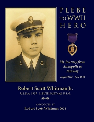 Plebe to WWII Hero: My Journey from Annapolis to Midway August 1935 - June 1942 - Whitman, Robert Scott, Jr.