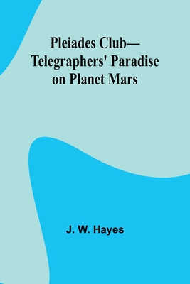 Pleiades Club-Telegraphers' Paradise on Planet Mars - Hayes, J W