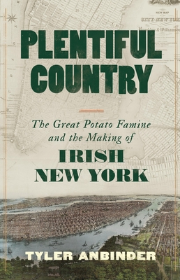 Plentiful Country: The Great Potato Famine and the Making of Irish New York - Anbinder, Tyler
