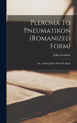 Pleroma To Pneumatikon (romanized Form): Or, A Being Filled With The Spirit - Goodwin, John