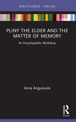 Pliny the Elder and the Matter of Memory: An Encyclopaedic Workshop - Anguissola, Anna