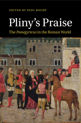 Pliny's Praise: The Panegyricus in the Roman World - Roche, Paul (Editor)
