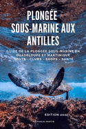 Plong?e sous-marine aux Antilles: Le Guide de la plong?e sous-marine en Guadeloupe et Martinique