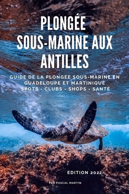 Plong?e sous-marine aux Antilles: Le Guide de la plong?e sous-marine en Guadeloupe et Martinique - Martin, Pascal