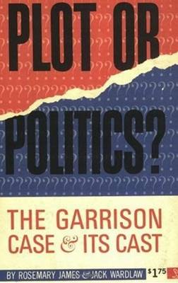 Plot or Politics?: The Garrison Case and Its Cast - James, Rosemary, and Wardlaw, Jack