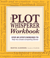 Plot Whisperer Workbook: Step-By-Step Exercises to Help You Create Compelling Stories